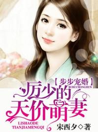 步步宠婚:厉少的天价萌妻 步步宠婚:厉少的天价萌妻