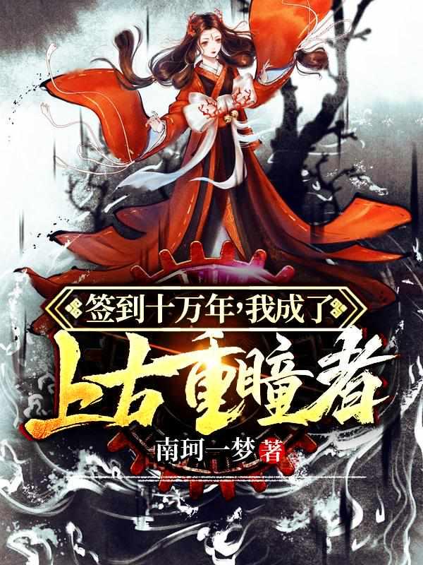 签到十万年,我成了上古重瞳者 签到十万年,我成了上古重瞳者
