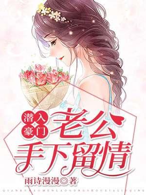 潜入豪门:老公手下留情 潜入豪门:老公手下留情