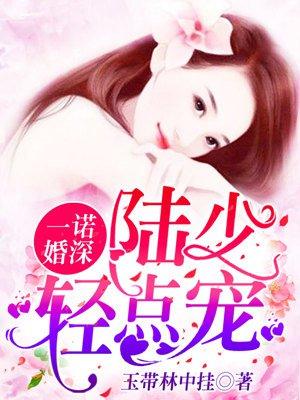 一诺婚深:陆少,轻点宠 一诺婚深:陆少,轻点宠