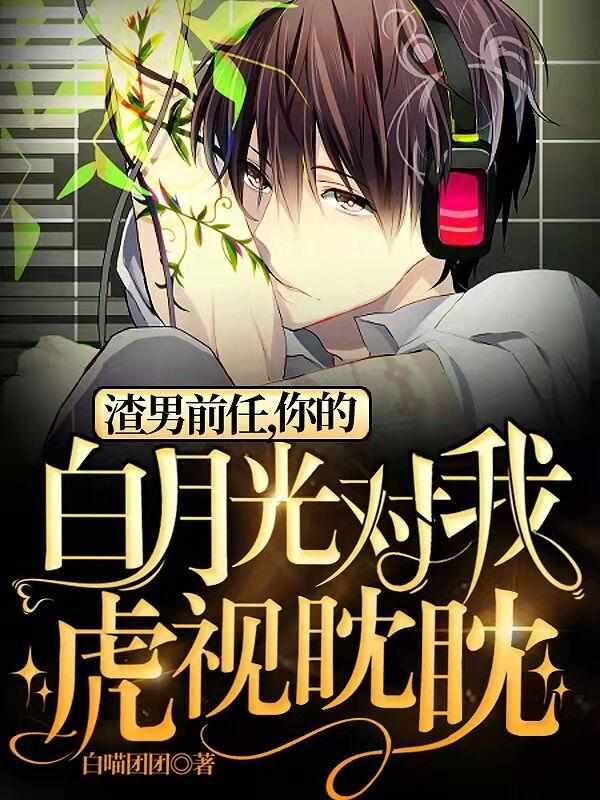 渣男前任,你的白月光对我虎视眈眈 渣男前任,你的白月光对我虎视眈眈