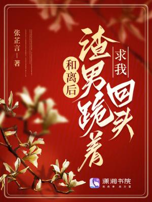 和离后,渣男跪着求我回头 和离后,渣男跪着求我回头