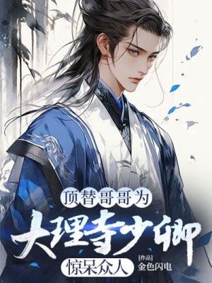 顶替哥哥为大理寺少卿,惊呆众人 顶替哥哥为大理寺少卿,惊呆众人
