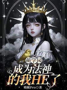 萌学园:成为法神的我HE了 萌学园:成为法神的我HE了