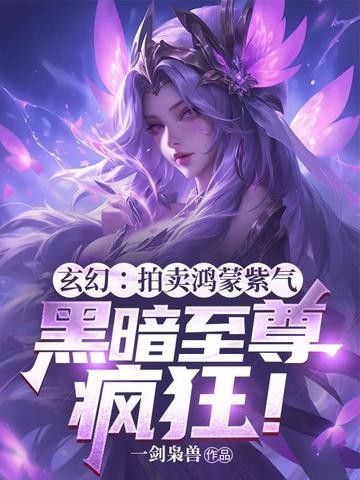 玄幻:拍卖鸿蒙紫气,黑暗至尊疯狂! 玄幻:拍卖鸿蒙紫气,黑暗至尊疯狂!