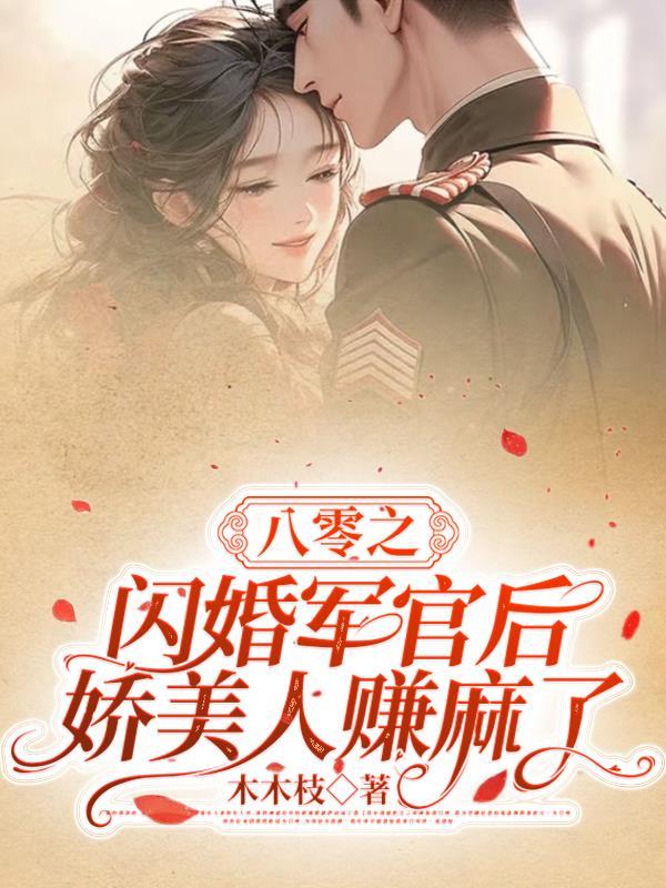 八零之闪婚军官后,娇美人赚麻了 八零之闪婚军官后,娇美人赚麻了