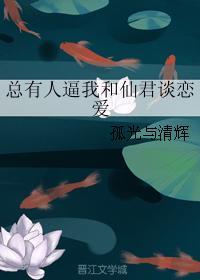 总有人逼我和仙君谈恋爱 总有人逼我和仙君谈恋爱