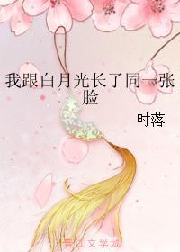 我跟白月光长了同一张脸 我跟白月光长了同一张脸